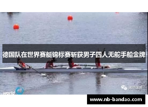 德国队在世界赛艇锦标赛斩获男子四人无舵手船金牌