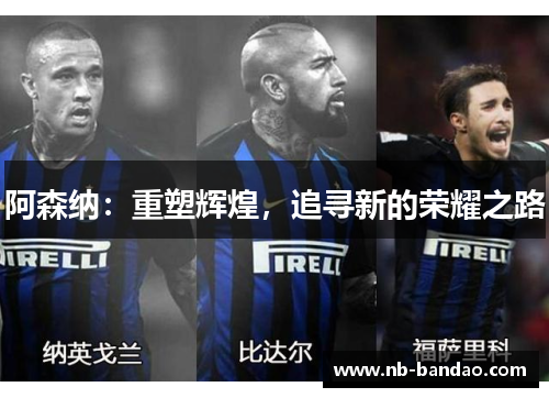 阿森纳：重塑辉煌，追寻新的荣耀之路