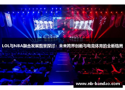 LOL与NBA融合发展前景探讨：未来跨界创新与电竞体育的全新格局