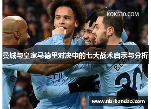 曼城与皇家马德里对决中的七大战术启示与分析