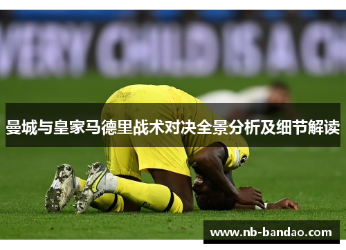 曼城与皇家马德里战术对决全景分析及细节解读