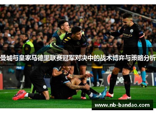 曼城与皇家马德里联赛冠军对决中的战术博弈与策略分析