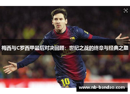 梅西与C罗西甲最后对决回顾：世纪之战的终章与经典之巅