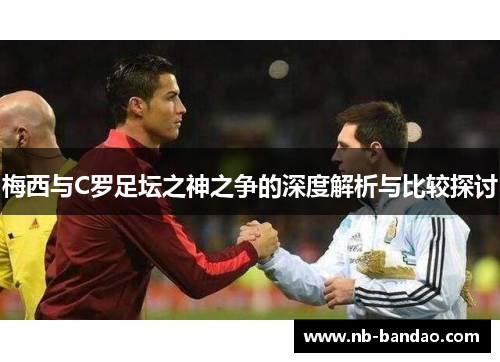 梅西与C罗足坛之神之争的深度解析与比较探讨