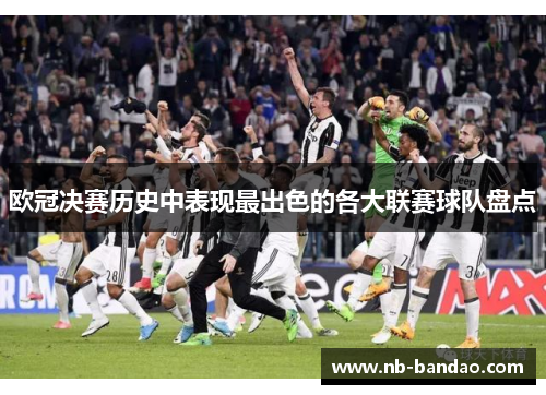 欧冠决赛历史中表现最出色的各大联赛球队盘点