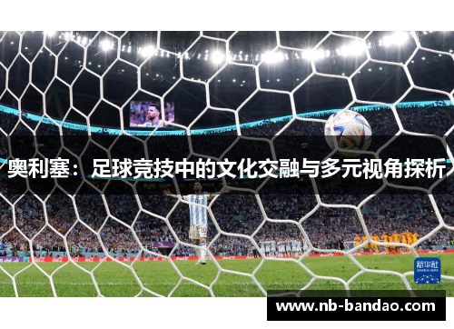 奥利塞：足球竞技中的文化交融与多元视角探析