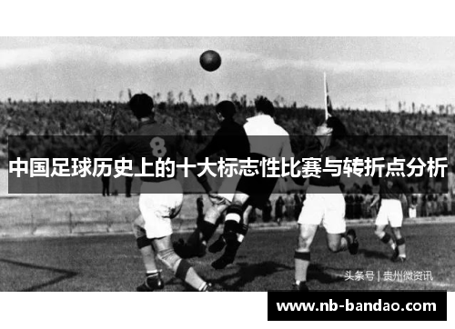 中国足球历史上的十大标志性比赛与转折点分析