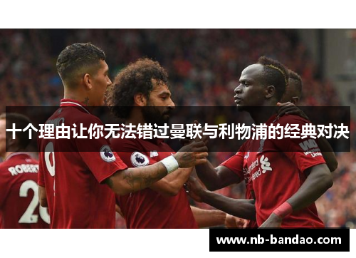 十个理由让你无法错过曼联与利物浦的经典对决