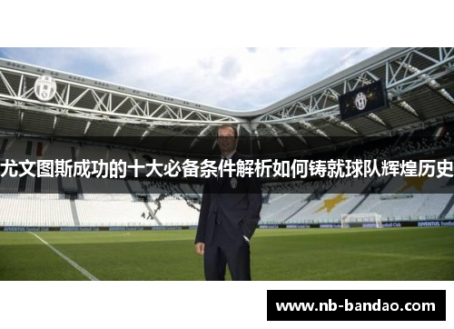 尤文图斯成功的十大必备条件解析如何铸就球队辉煌历史