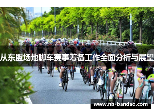 从东盟场地脚车赛事筹备工作全面分析与展望