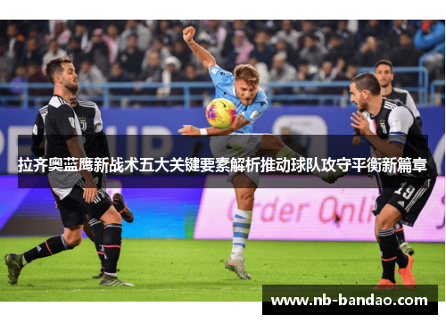 拉齐奥蓝鹰新战术五大关键要素解析推动球队攻守平衡新篇章