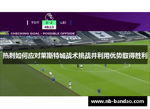 热刺如何应对莱斯特城战术挑战并利用优势取得胜利