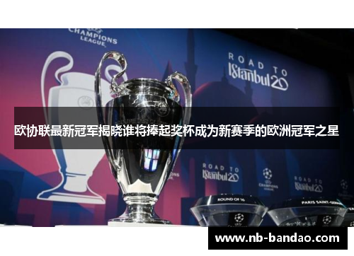 欧协联最新冠军揭晓谁将捧起奖杯成为新赛季的欧洲冠军之星