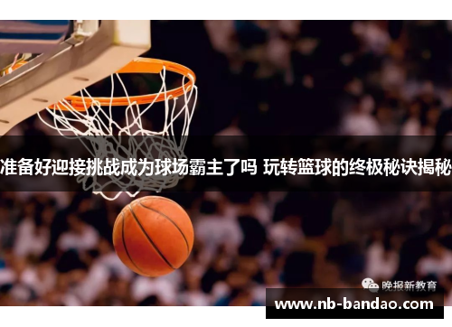 准备好迎接挑战成为球场霸主了吗 玩转篮球的终极秘诀揭秘