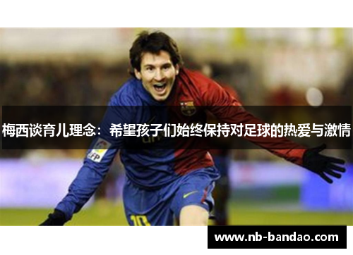 梅西谈育儿理念：希望孩子们始终保持对足球的热爱与激情