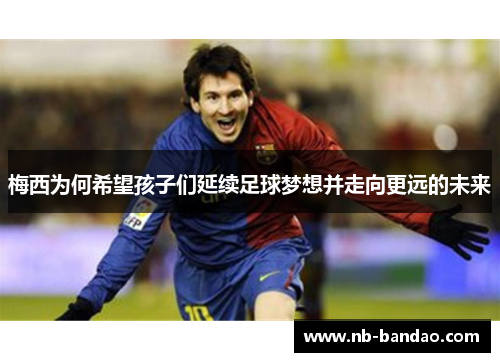梅西为何希望孩子们延续足球梦想并走向更远的未来