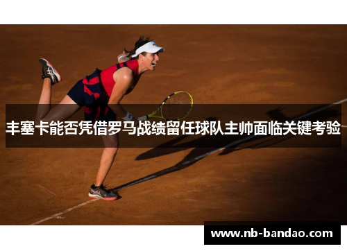 丰塞卡能否凭借罗马战绩留任球队主帅面临关键考验