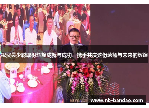 祝贺吴少聪取得辉煌成就与成功，携手共庆这份荣耀与未来的辉煌
