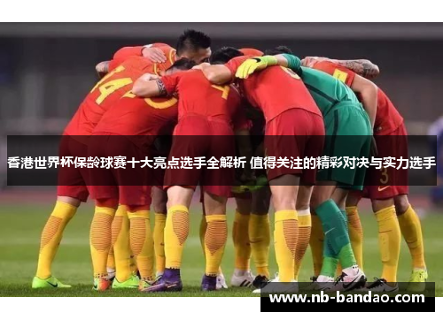 香港世界杯保龄球赛十大亮点选手全解析 值得关注的精彩对决与实力选手