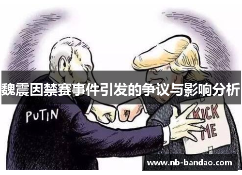 魏震因禁赛事件引发的争议与影响分析