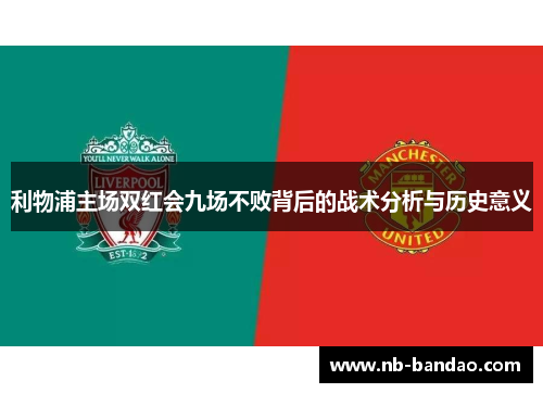 利物浦主场双红会九场不败背后的战术分析与历史意义