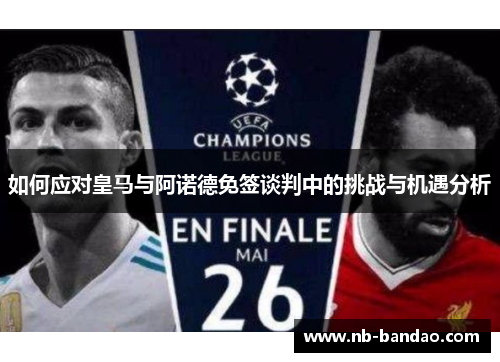 如何应对皇马与阿诺德免签谈判中的挑战与机遇分析