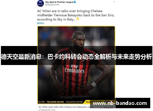 德天空最新消息：巴卡约科转会动态全解析与未来走势分析