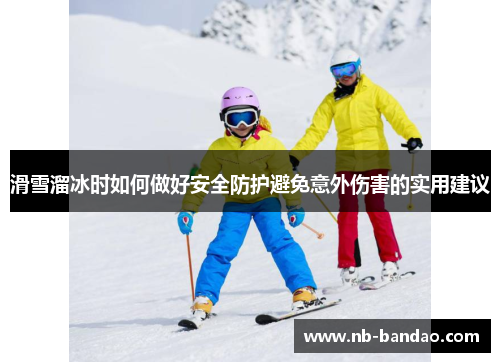 滑雪溜冰时如何做好安全防护避免意外伤害的实用建议