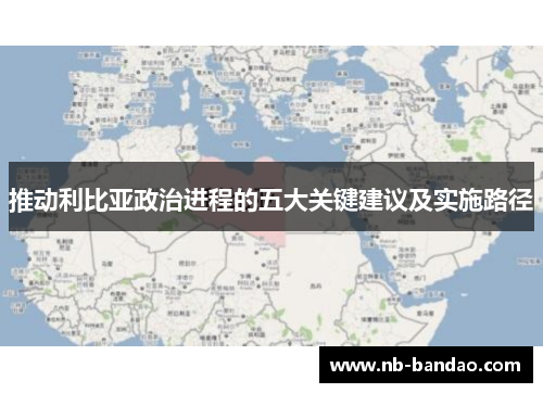 推动利比亚政治进程的五大关键建议及实施路径