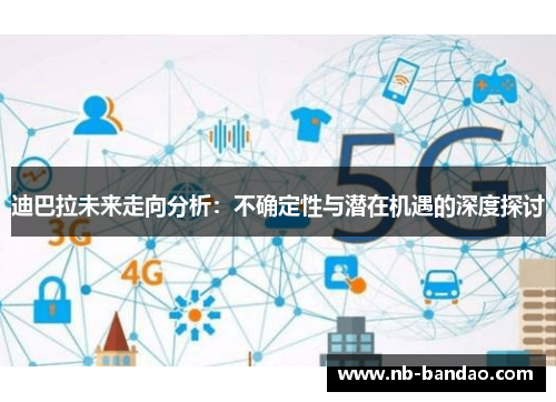 迪巴拉未来走向分析：不确定性与潜在机遇的深度探讨