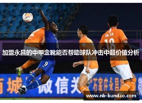 加盟永昌的中甲金靴能否帮助球队冲击中超价值分析