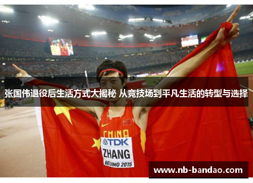 张国伟退役后生活方式大揭秘 从竞技场到平凡生活的转型与选择