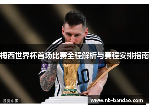 梅西世界杯首场比赛全程解析与赛程安排指南
