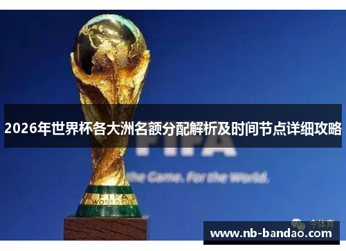 2026年世界杯各大洲名额分配解析及时间节点详细攻略