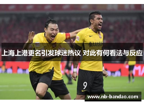 上海上港更名引发球迷热议 对此有何看法与反应