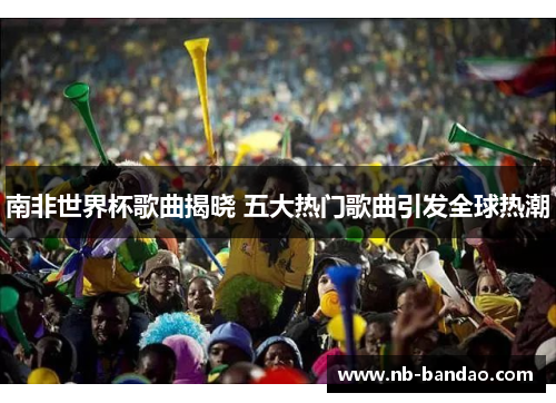 南非世界杯歌曲揭晓 五大热门歌曲引发全球热潮