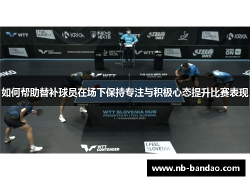 如何帮助替补球员在场下保持专注与积极心态提升比赛表现