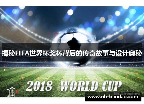 揭秘FIFA世界杯奖杯背后的传奇故事与设计奥秘