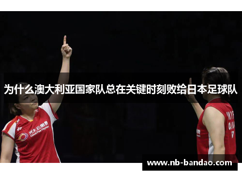 为什么澳大利亚国家队总在关键时刻败给日本足球队