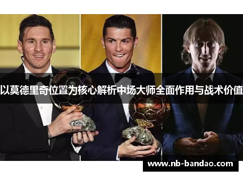 以莫德里奇位置为核心解析中场大师全面作用与战术价值