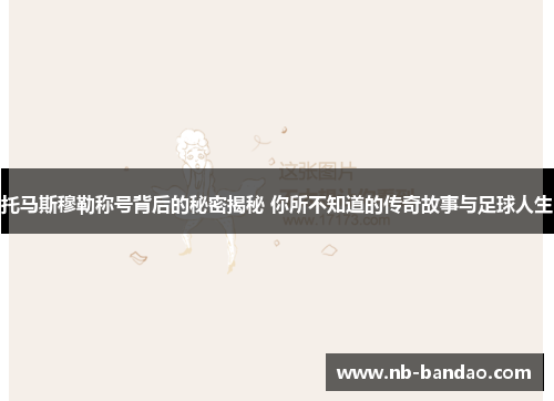 托马斯穆勒称号背后的秘密揭秘 你所不知道的传奇故事与足球人生