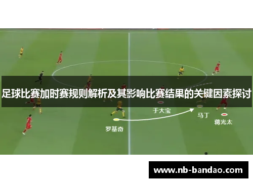 足球比赛加时赛规则解析及其影响比赛结果的关键因素探讨