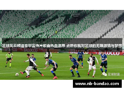 足球风云频道意甲宣传片歌曲热血激昂 点燃你我对足球的无限激情与梦想